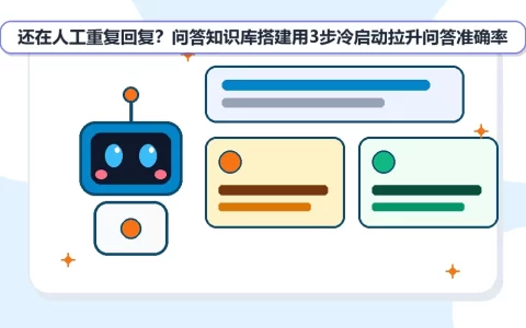还在人工重复回复？问答知识库搭建用3步冷启动拉升问答准确率