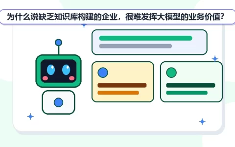 为什么说缺乏知识库构建的企业，很难发挥大模型的业务价值？
