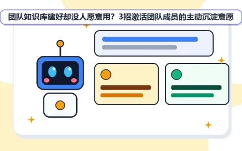团队知识库建好却没人愿意用？3招激活团队成员的主动沉淀意愿
